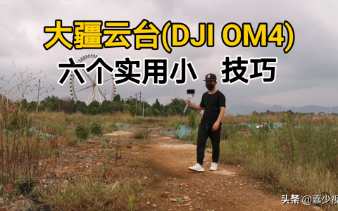 干貨教程！大疆云臺(tái)DJI OM4六個(gè)實(shí)用小技巧，讓視頻拍攝更簡單